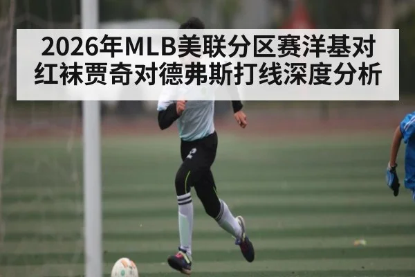 2026年MLB美联分区赛洋基对红袜贾奇对德弗斯打线深度分析
