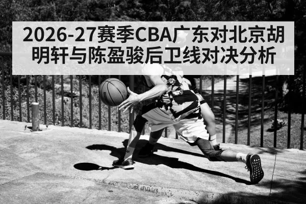 2026-27赛季CBA广东对北京胡明轩与陈盈骏后卫线对决分析